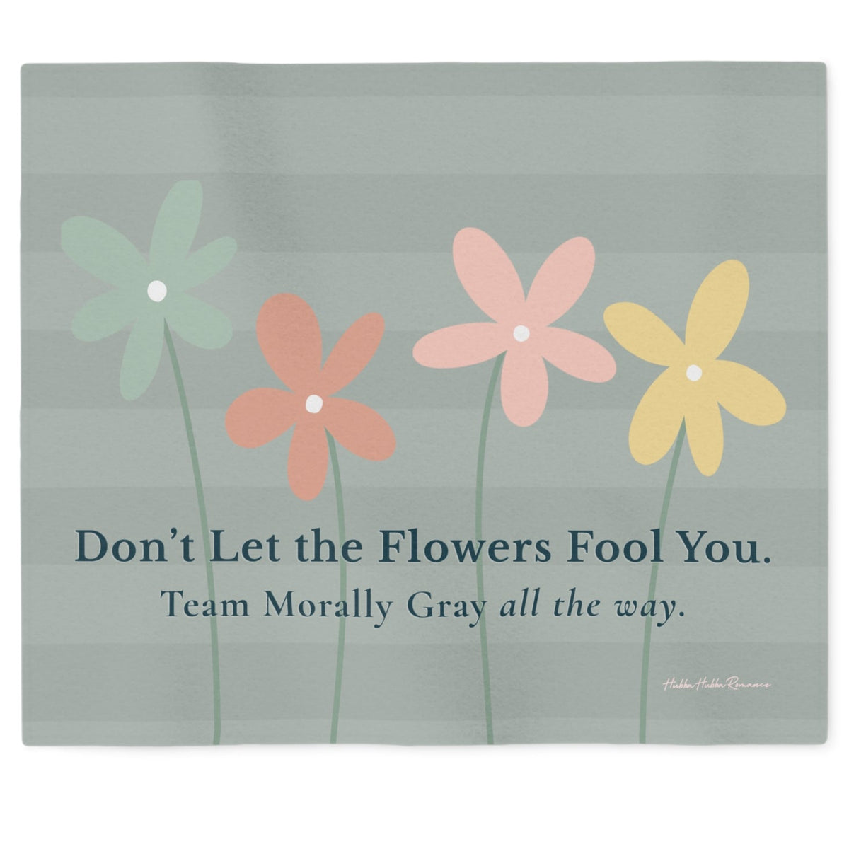 A sweatshirt blanket with a muted gray-sage green striped background, featuring four stylized flowers in sage green, peach, pink, and yellow. Below the flowers is the text, 'Don't Let the Flowers Fool You. Team Morally Gray All The Way".