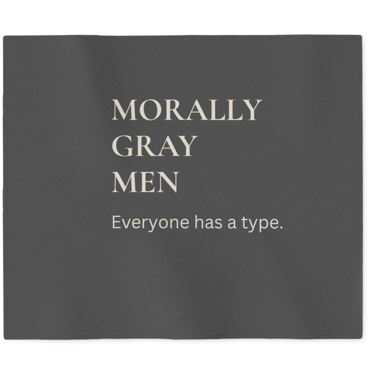 A dark gray sweatshirt  blanket printed with light grey text 'MORALLY GRAY MEN Everyone has a type.'. 