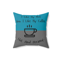 A 16 inch pillow that features a split background with the top half in teal and the bottom half in gray. Centered at the top, black handwritten-style text reads: "I like my men how I like my coffee." Below, there is a simple black line drawing of a steaming coffee cup. Beneath the cup, curved text in black reads: "Hot and steamy." The teal and gray colors are reversed on the back side. 