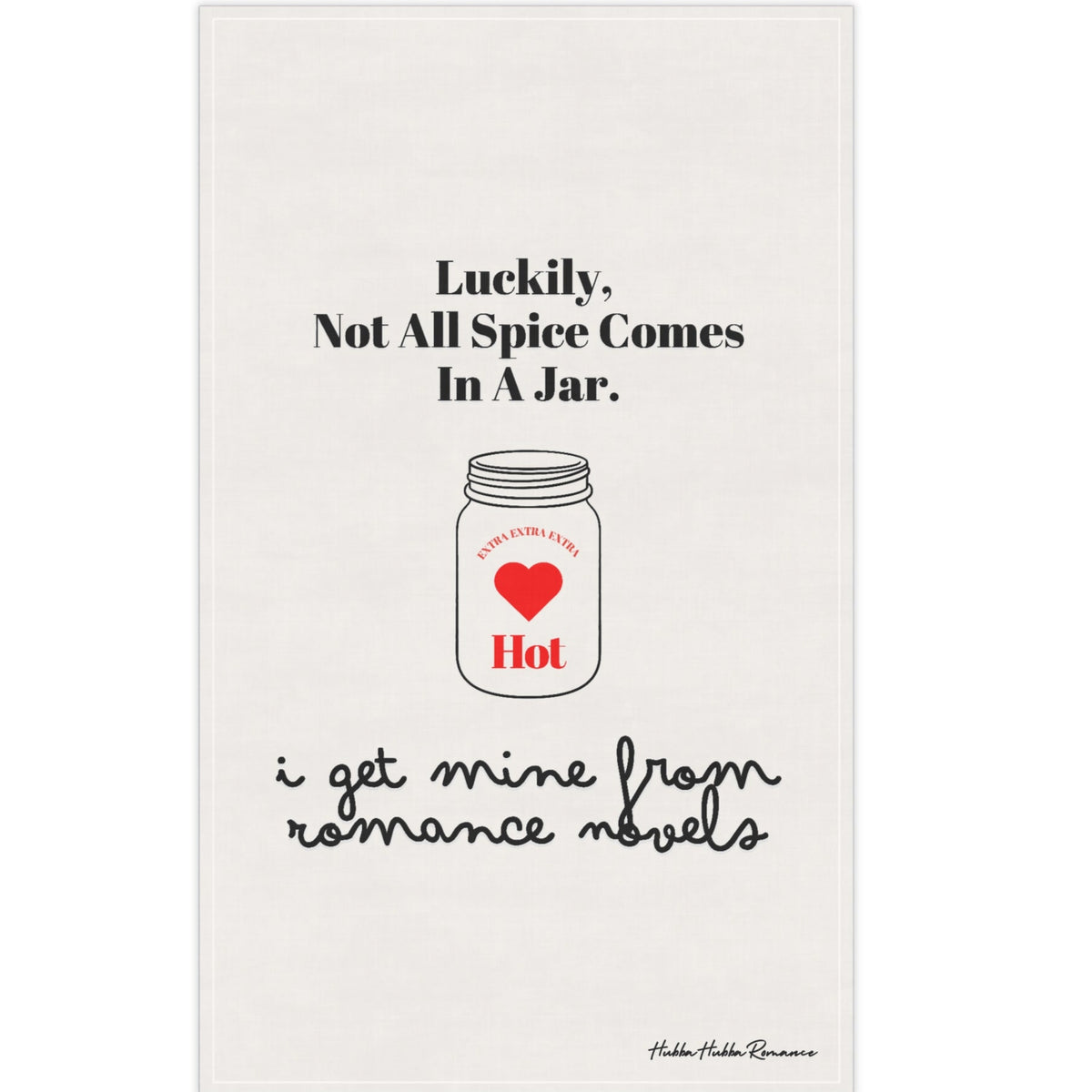 Picture of a kitchen towel with an outline drawing of a mason jar. In the center of the jar are the words “extra, extra, extra” over a red heart with the word “hot” under the heart. The text on the towel says: “Luckily not all spice comes in a jar. I get Mine From Romance Novels.”

