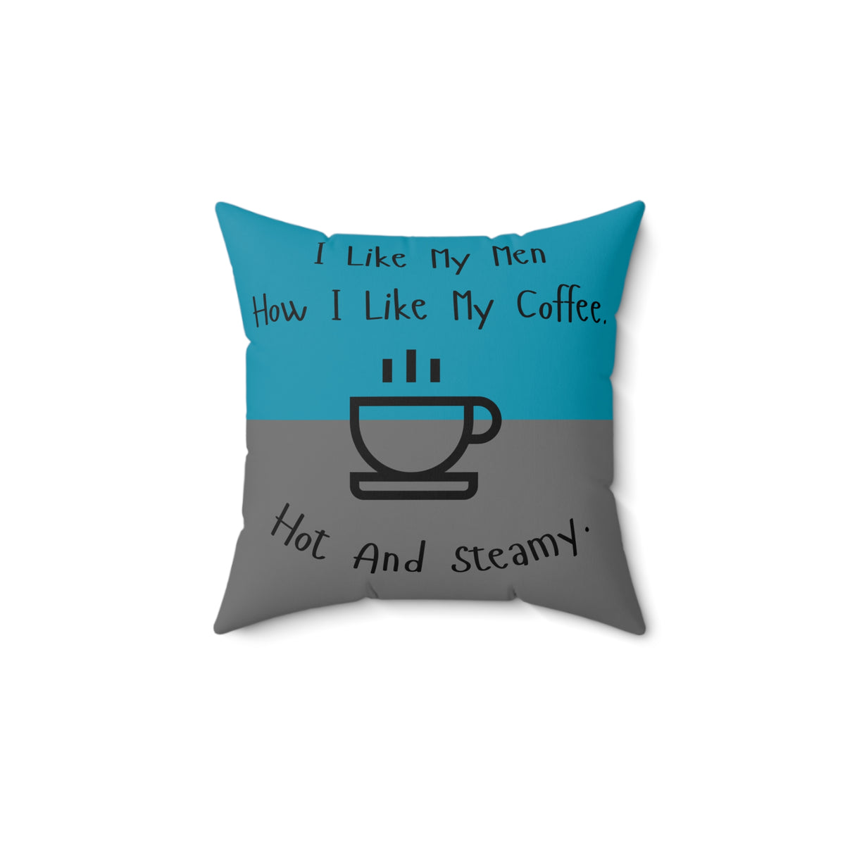 A 14 inch pillow that features a split background with the top half in teal and the bottom half in gray. Centered at the top, black handwritten-style text reads: "I like my men how I like my coffee." Below, there is a simple black line drawing of a steaming coffee cup. Beneath the cup, curved text in black reads: "Hot and steamy." The teal and gray colors are reversed on the back side. 