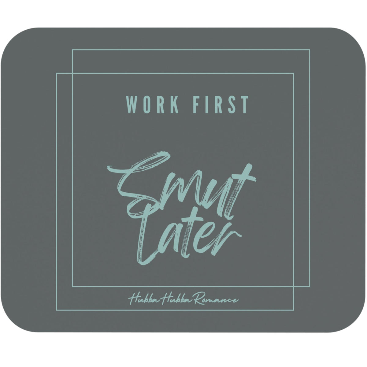 This mousepad has a gray background. There is a simple line drawing of a large box with another box intersecting the first box. The lines are a light celery green. In the middle of these boxes is the following text: In plain font, the words "Work First". Stacked below are the words "Smut Later" in a brushed script-type font. The text is the same color as the box outlines. It is simple but elegant. The message is geared towards romance readers and is meant to convey work first, have fun afterwards.