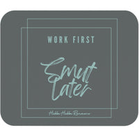 This mousepad has a gray background. There is a simple line drawing of a large box with another box intersecting the first box. The lines are a light celery green. In the middle of these boxes is the following text: In plain font, the words "Work First". Stacked below are the words "Smut Later" in a brushed script-type font. The text is the same color as the box outlines. It is simple but elegant. The message is geared towards romance readers and is meant to convey work first, have fun afterwards.