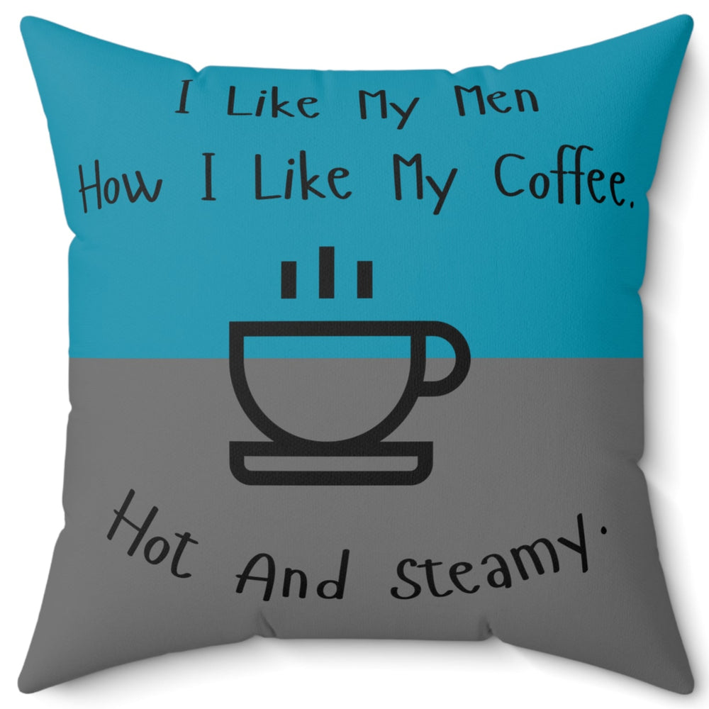 A 20 inch pillow that features a split background with the top half in teal and the bottom half in gray. Centered at the top, black handwritten-style text reads: "I like my men how I like my coffee." Below, there is a simple black line drawing of a steaming coffee cup. Beneath the cup, curved text in black reads: "Hot and steamy." The teal and gray colors are reversed on the back side. 