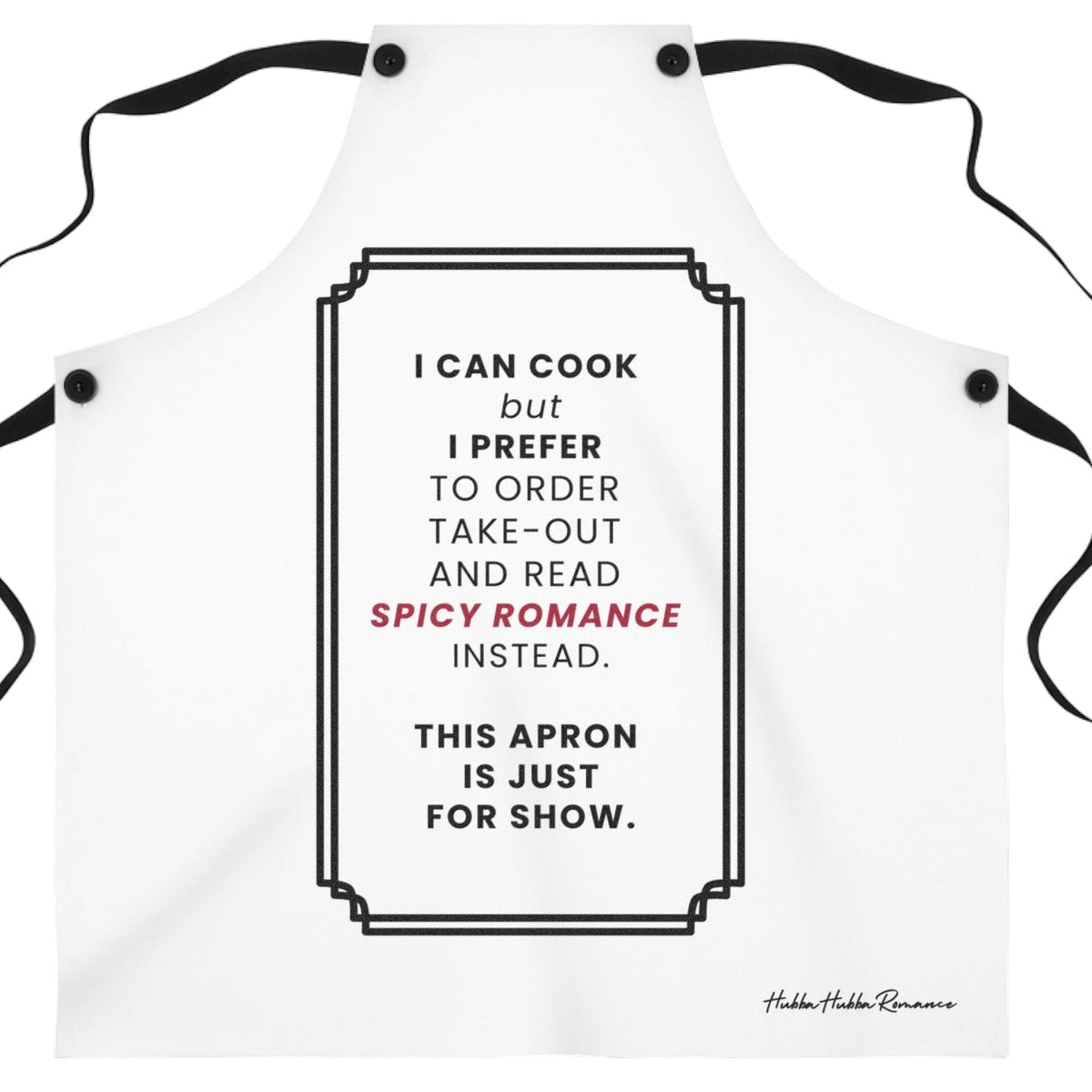 A white kitchen apron with black neck and waist ties, featuring a black decorative border and text that reads, 'I CAN COOK but I PREFER TO ORDER TAKE-OUT AND READ SPICY ROMANCE INSTEAD. THIS APRON IS JUST FOR SHOW.