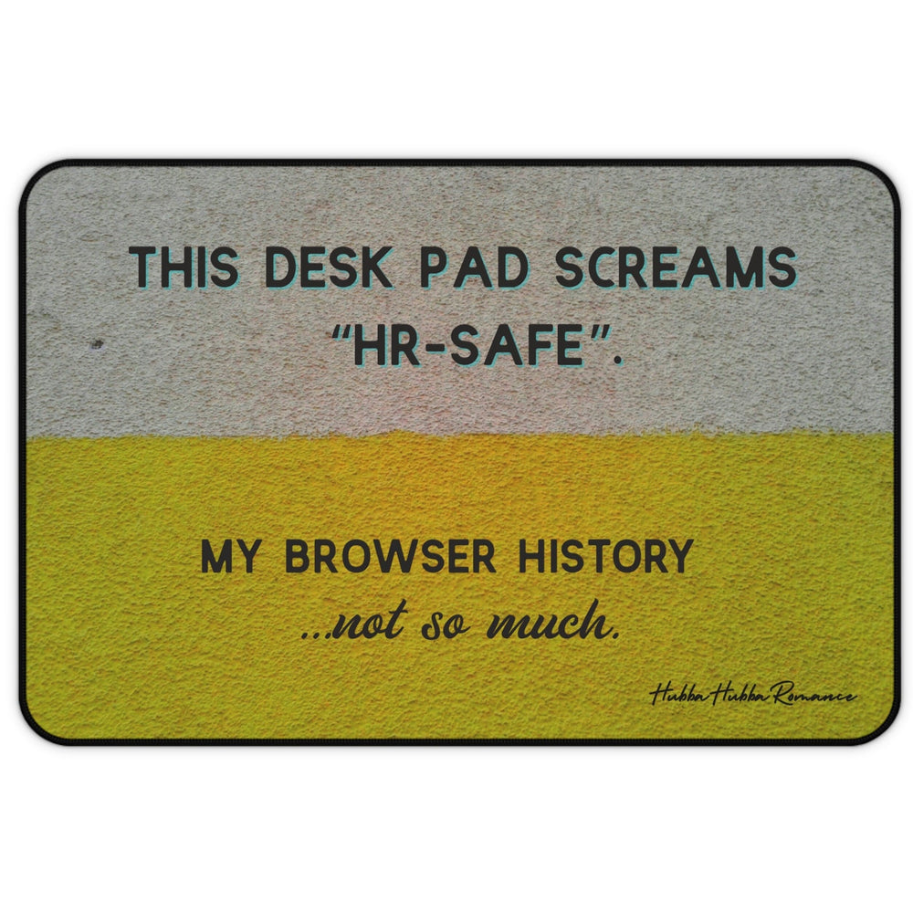 A horizontal desk mat with a textured background of muted yellow and gray tones. The top text reads “THIS DESK MAT SCREAMS ‘HR-SAFE’.” Below it, smaller text says, “MY BROWSER HISTORY ...not so much.” All text is in black and capitalized except the final line, which is lowercase and cursive.