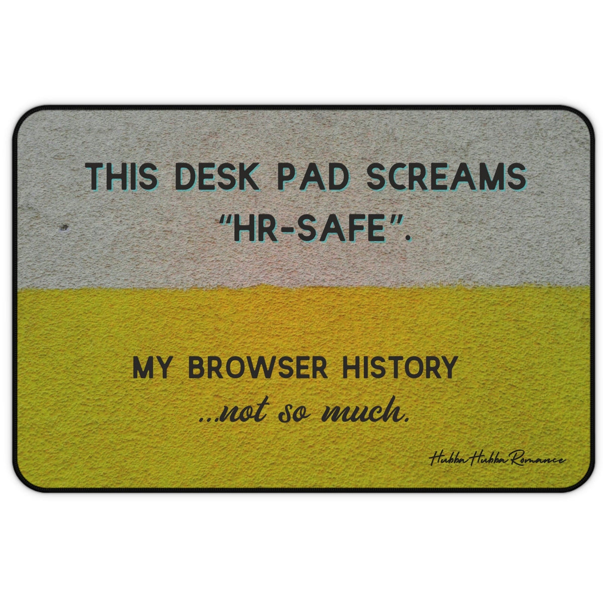 A horizontal desk mat with a textured background of muted yellow and gray tones. The top text reads “THIS DESK MAT SCREAMS ‘HR-SAFE’.” Below it, smaller text says, “MY BROWSER HISTORY ...not so much.” All text is in black and capitalized except the final line, which is lowercase and cursive.