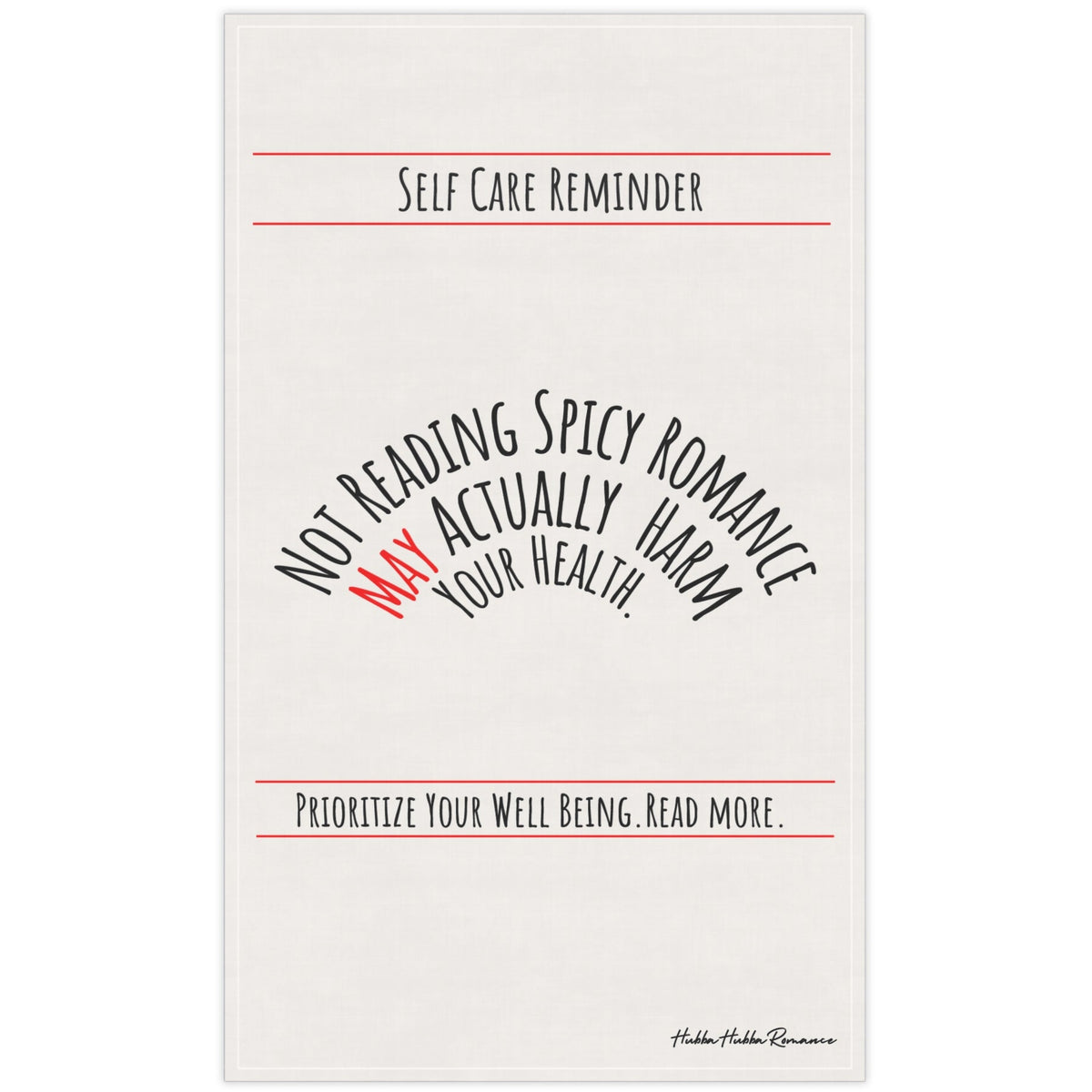 An off white cotton kitchen towel that is text based with the following message displayed in black text: "Self-Care Reminder” in a banner format at the top of the towel. Under it is “Not Reading Spicy Romance May Actually Harm Your Health” in 3 levels of nested arched text. “Prioritize Your Well-being. Read More." Is also in a banner format under the arched text. The saying is meant to be sarcastically ironic. 