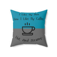 An 18 inch pillow that features a split background with the top half in teal and the bottom half in gray. Centered at the top, black handwritten-style text reads: "I like my men how I like my coffee." Below, there is a simple black line drawing of a steaming coffee cup. Beneath the cup, curved text in black reads: "Hot and steamy." The teal and gray colors are reversed on the back side. 