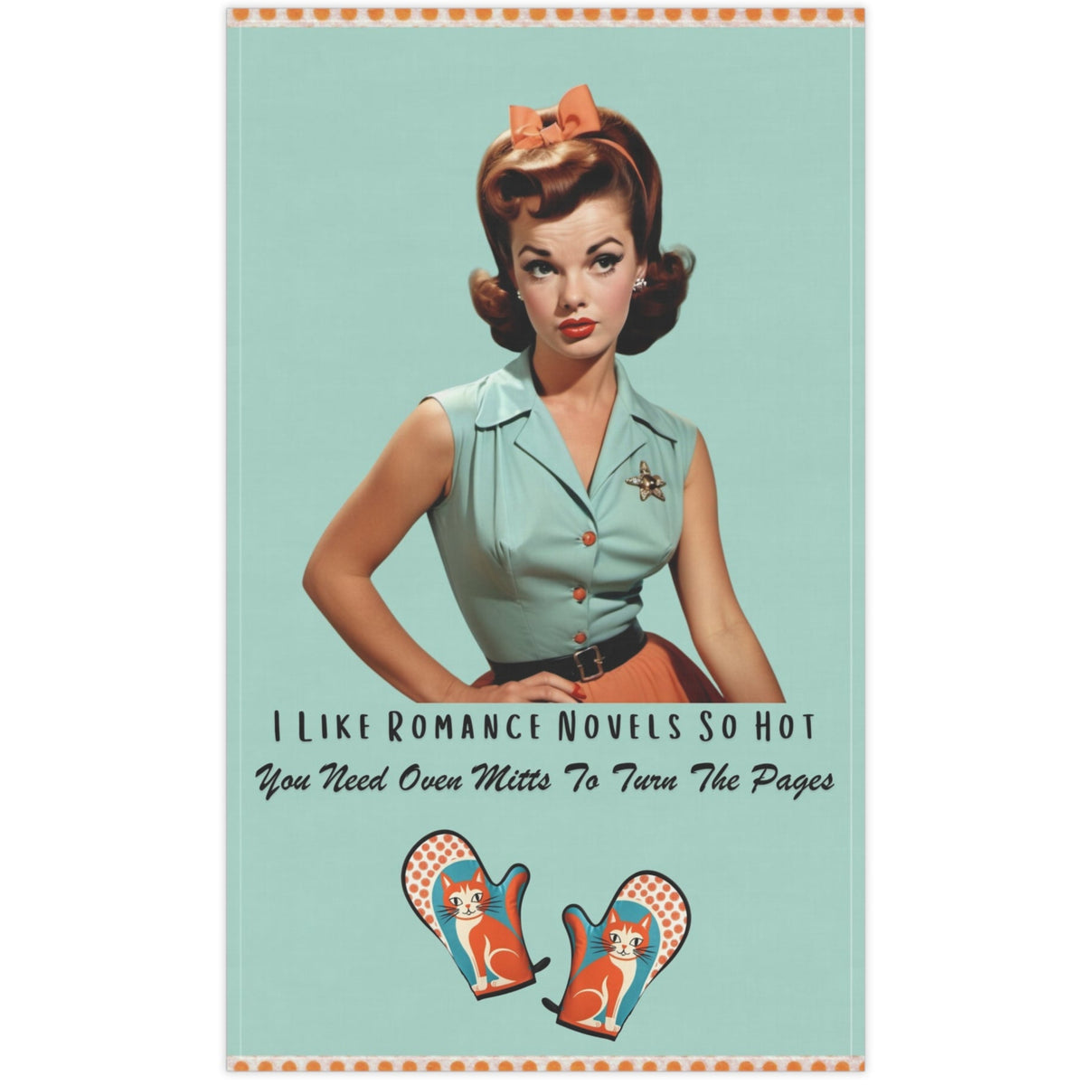 The kitchen towel features a vintage-inspired illustration of a glamorous woman from the 1950s, sporting a stylish updo and a mint green camp shirt, black belt, and an orange skirt, accompanied by text that reads, "I Like Romance Novels So Hot You Need Oven Mitts to Turn the Pages." Below the text are two whimsical oven mitts with playful cats and orange polka-dot details. The design combines retro charm and humor, appealing to fans of steamy romance novels. 
