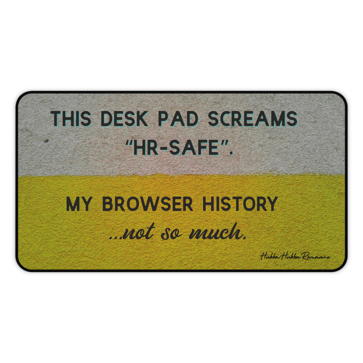 A horizontal desk mat with a textured background of muted yellow and gray tones. The top text reads “THIS DESK MAT SCREAMS ‘HR-SAFE’.” Below it, smaller text says, “MY BROWSER HISTORY ...not so much.” All text is in black and capitalized except the final line, which is lowercase and cursive. This is the medium size.