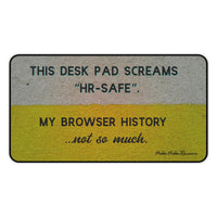 A horizontal desk mat with a textured background of muted yellow and gray tones. The top text reads “THIS DESK MAT SCREAMS ‘HR-SAFE’.” Below it, smaller text says, “MY BROWSER HISTORY ...not so much.” All text is in black and capitalized except the final line, which is lowercase and cursive. This is the medium size.