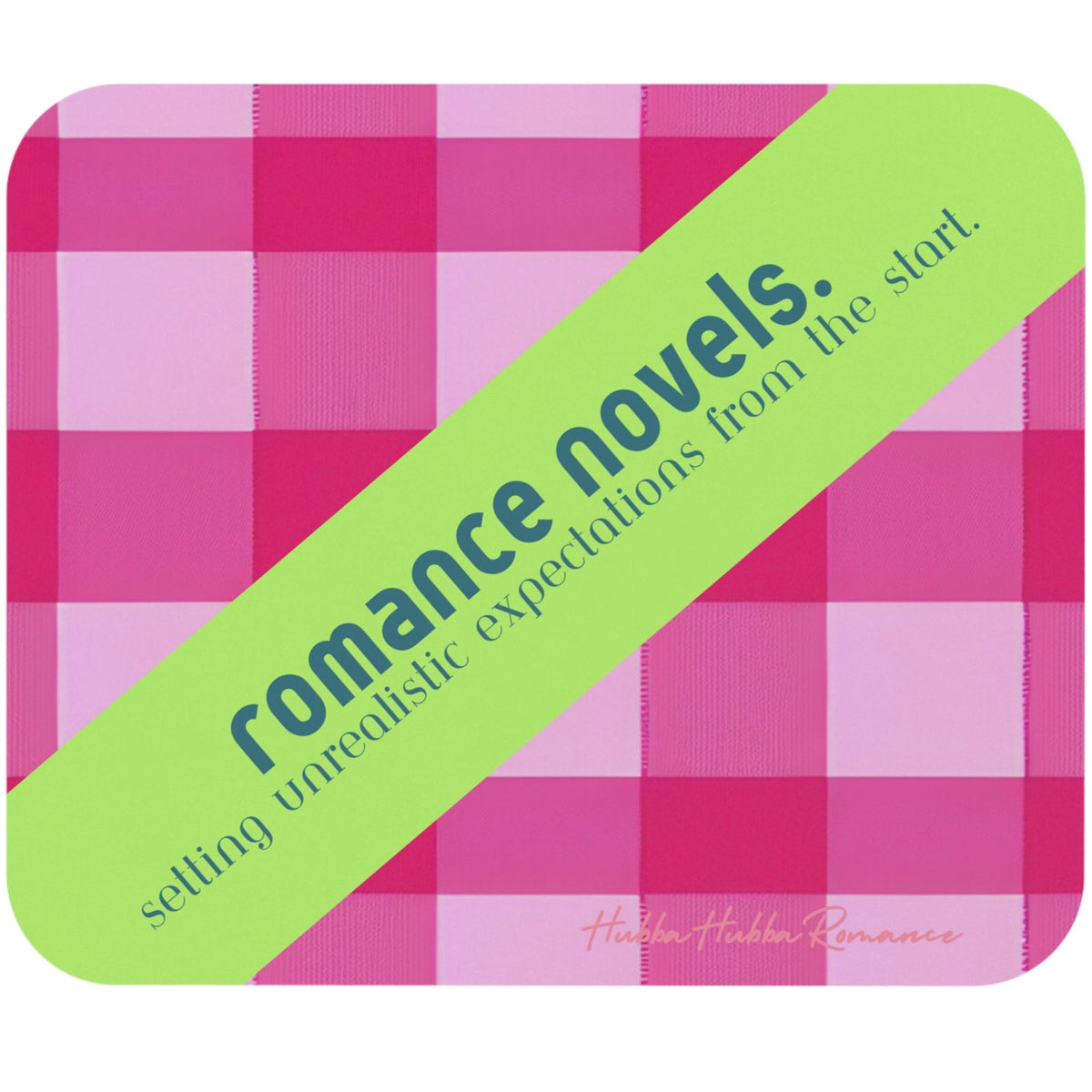 This is a mouse pad with a pink and white plaid background. A lime banner runs from one corner to the opposite corner. The aqua blue text on the banner reads, “Romance novels. Setting unrealistic expectations from your first read."