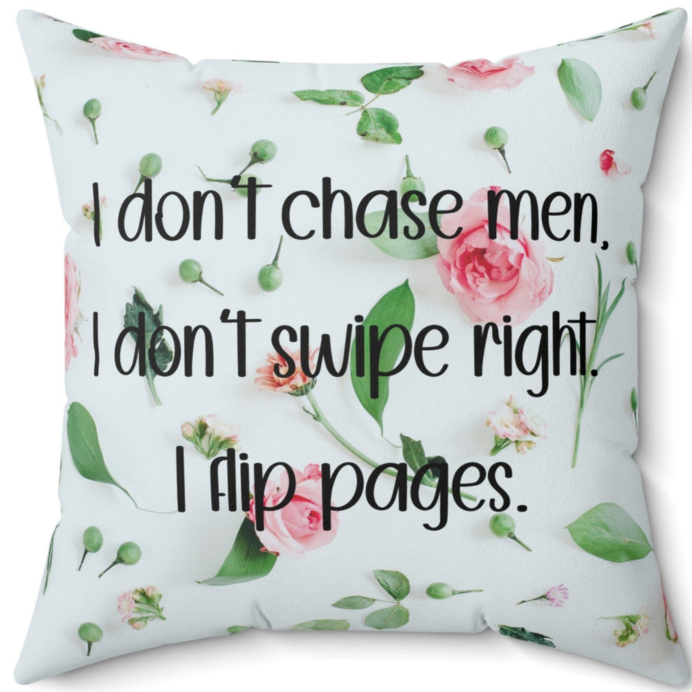 A 20 inch pillow featuring an all-over image featuring a small print composition of pink roses, green leaves, and small green buds scattered on a white background. Overlaid in bold, black handwritten-style text is the phrase: "I don’t chase men. I don’t swipe right. I flip pages." The small print floral background gives the image a soft, romantic feel, while the text adds a sassy and book-lover-friendly attitude.