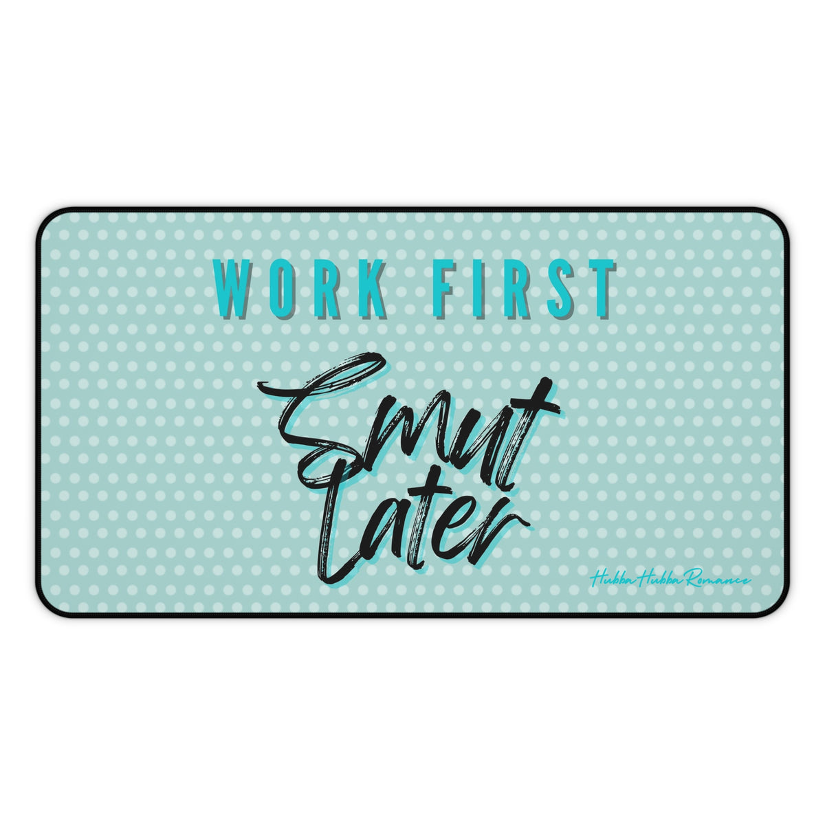 Light green desk mat with lighter green polka dots. Large teal block letters outlined in black read “WORK FIRST” above black brush script with a teal shadow that says “Smut Later.”