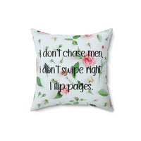 A 16 inch pillow featuring an all-over image featuring a small print composition of pink roses, green leaves, and small green buds scattered on a white background. Overlaid in bold, black handwritten-style text is the phrase: "I don’t chase men. I don’t swipe right. I flip pages." The small print floral background gives the image a soft, romantic feel, while the text adds a sassy and book-lover-friendly attitude.
